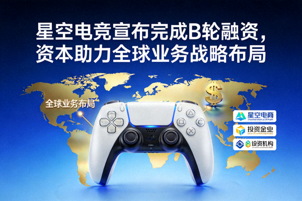 星空电竞宣布完成B轮融资，资本助力全球业务战略布局